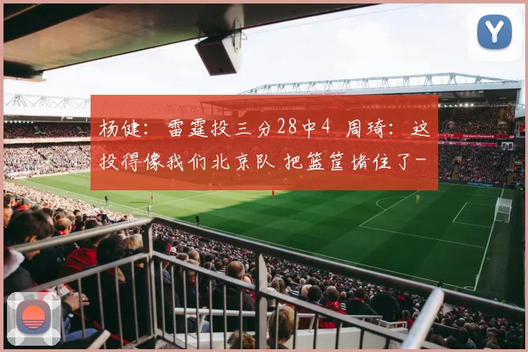 杨健：雷霆投三分28中4  周琦：这投得像我们北京队 把篮筐堵住了