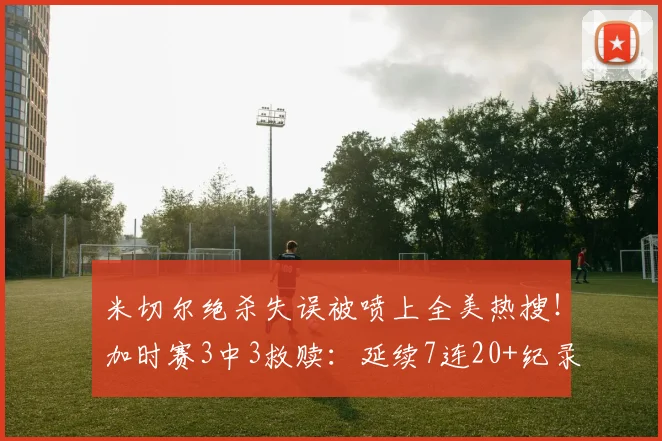 米切尔绝杀失误被喷上全美热搜！加时赛3中3救赎：延续7连20+纪录