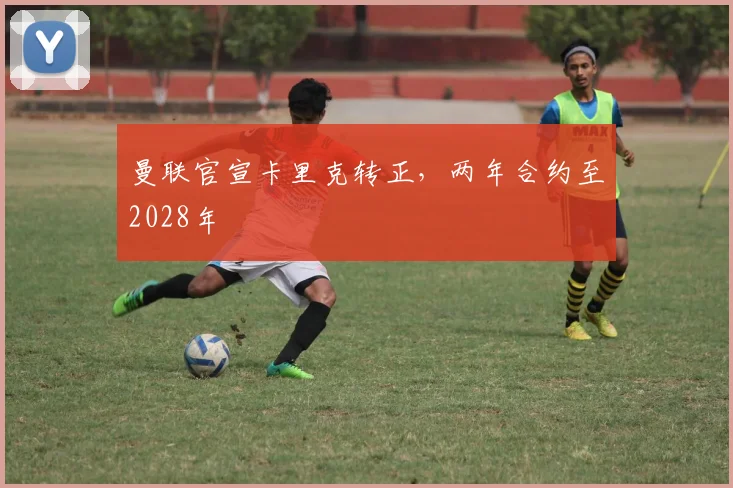 曼联官宣卡里克转正，两年合约至2028年