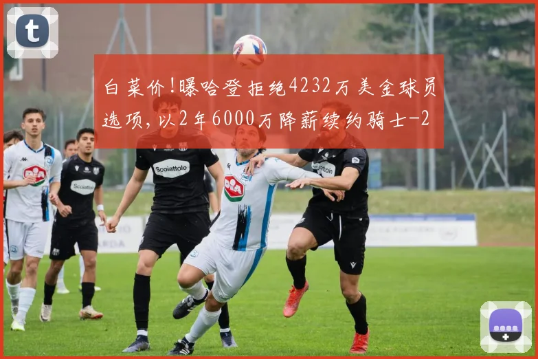 白菜价!曝哈登拒绝4232万美金球员选项,以2年6000万降薪续约骑士
