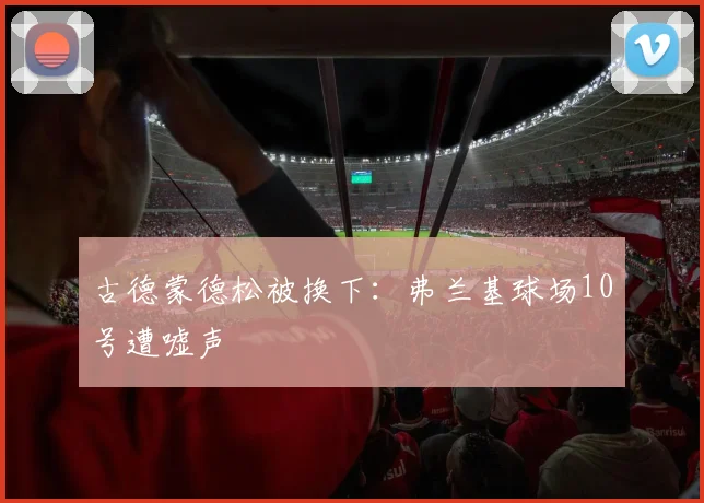 古德蒙德松被换下：弗兰基球场10号遭嘘声