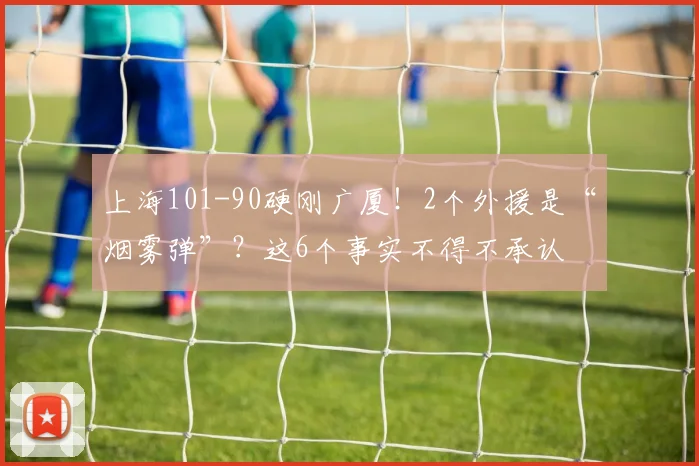 上海101-90硬刚广厦！2个外援是“烟雾弹”？这6个事实不得不承认