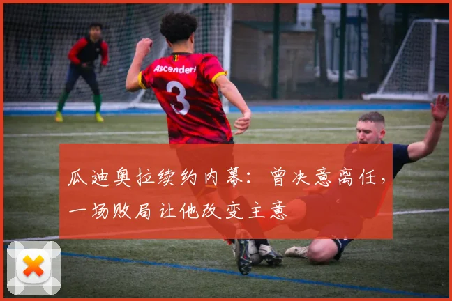 瓜迪奥拉续约内幕：曾决意离任，一场败局让他改变主意