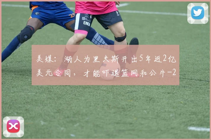 美媒:湖人为里夫斯开出5年近2亿美元合同,才能吓退篮网和公牛