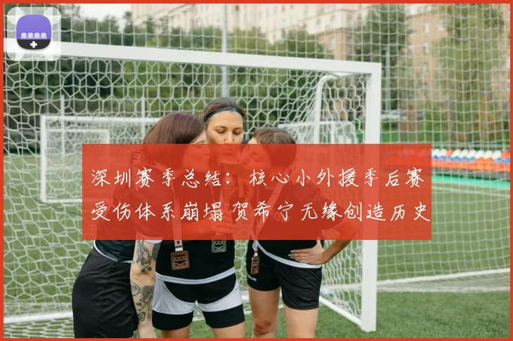 深圳赛季总结:核心小外援季后赛受伤体系崩塌 贺希宁无缘创造历史