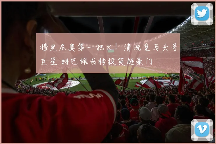 穆里尼奥第一把火！清洗皇马头号巨星 姆巴佩或转投英超豪门