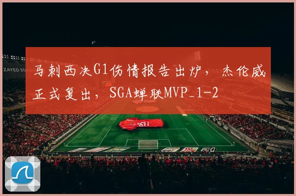 马刺西决G1伤情报告出炉，杰伦威正式复出，SGA蝉联MVP_1