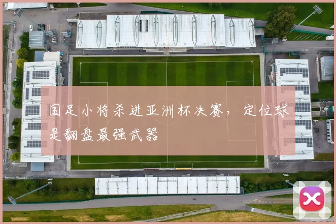 国足小将杀进亚洲杯决赛，定位球是翻盘最强武器