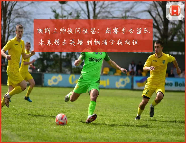 朗斯主帅快问快答：新赛季会留队 未来想去英超 利物浦令我向往