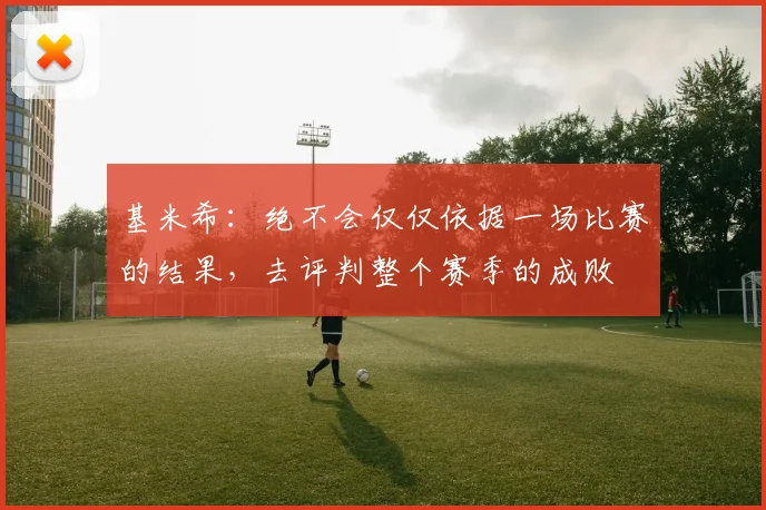 基米希：绝不会仅仅依据一场比赛的结果，去评判整个赛季的成败