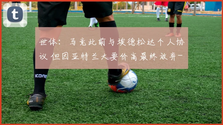 世体：马竞此前与埃德松达个人协议 但因亚特兰大要价高最终放弃