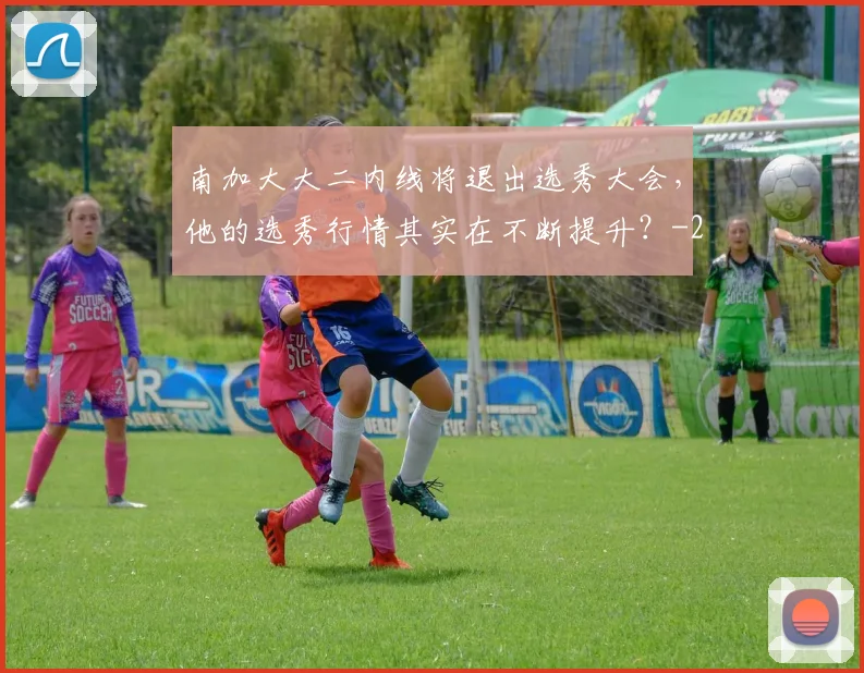 南加大大二内线将退出选秀大会,他的选秀行情其实在不断提升?