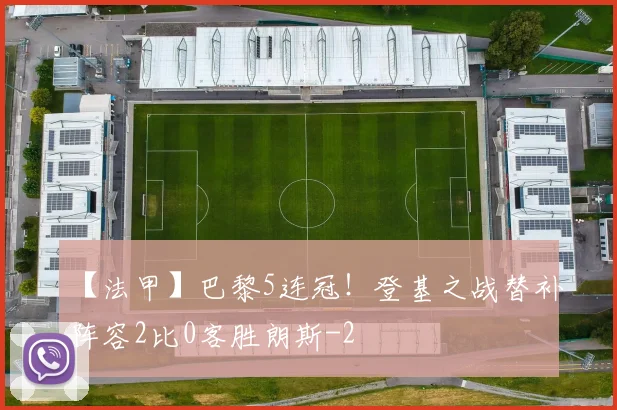 【法甲】巴黎5连冠！登基之战替补阵容2比0客胜朗斯