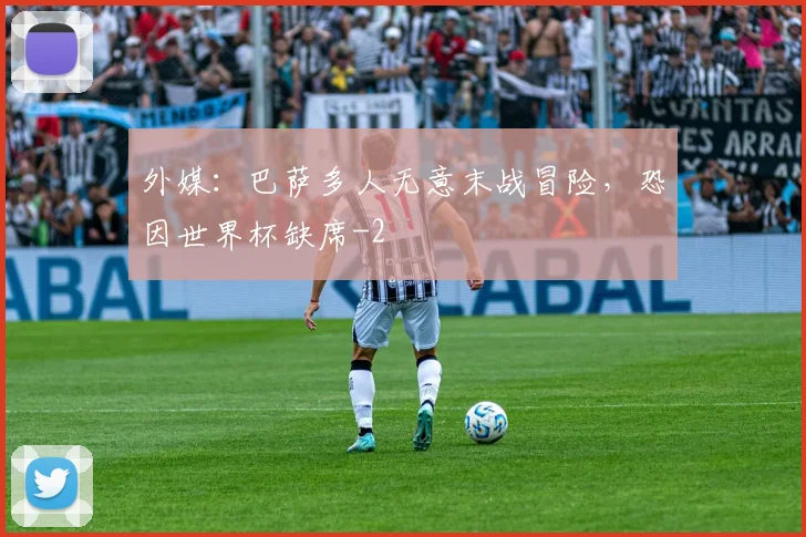 外媒：巴萨多人无意末战冒险，恐因世界杯缺席