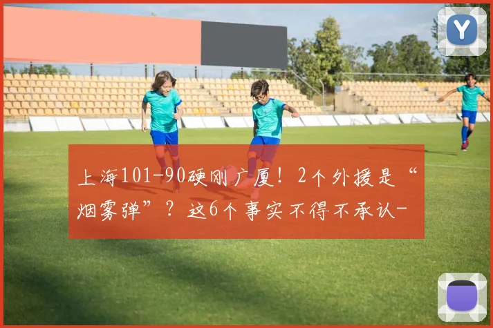 上海101-90硬刚广厦！2个外援是“烟雾弹”？这6个事实不得不承认