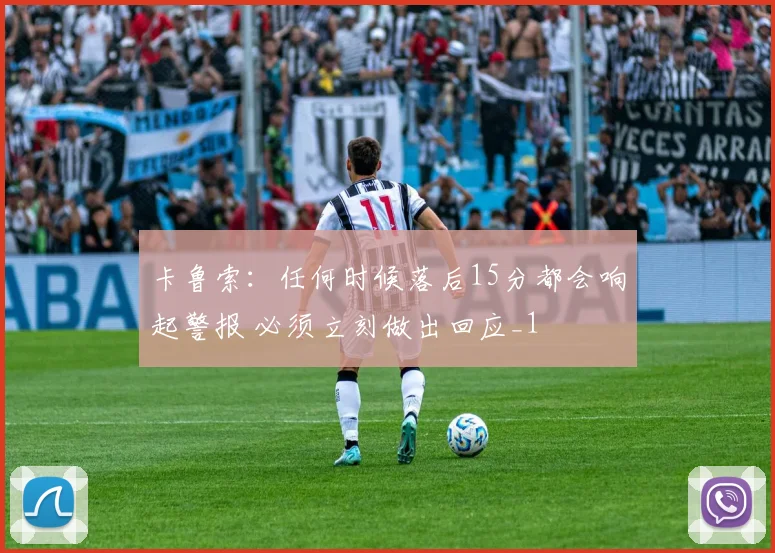 卡鲁索：任何时候落后15分都会响起警报 必须立刻做出回应_1