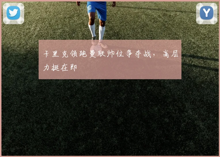卡里克领跑曼联帅位争夺战，高层力挺在即