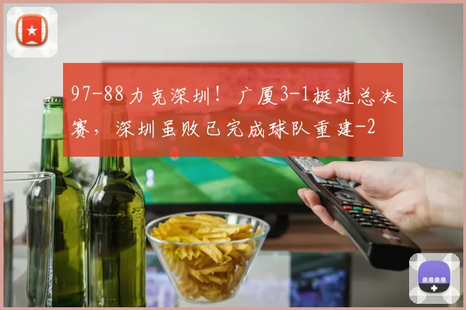 97-88力克深圳！广厦3-1挺进总决赛，深圳虽败已完成球队重建
