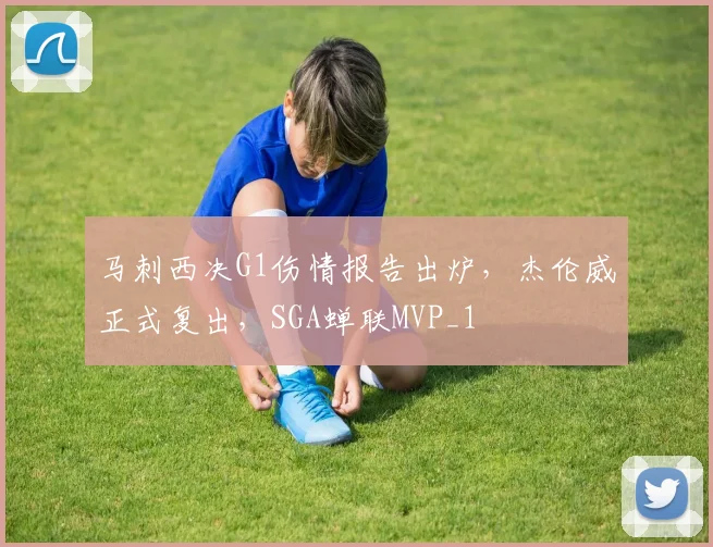 马刺西决G1伤情报告出炉，杰伦威正式复出，SGA蝉联MVP_1