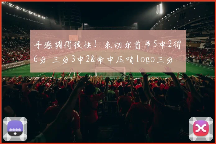 手感调得很快！米切尔首节5中2得6分 三分3中2&命中压哨logo三分