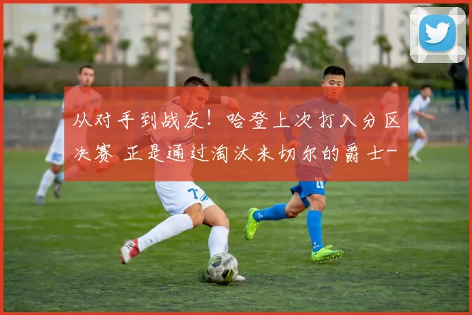从对手到战友！哈登上次打入分区决赛 正是通过淘汰米切尔的爵士