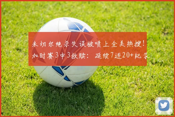 米切尔绝杀失误被喷上全美热搜！加时赛3中3救赎：延续7连20+纪录