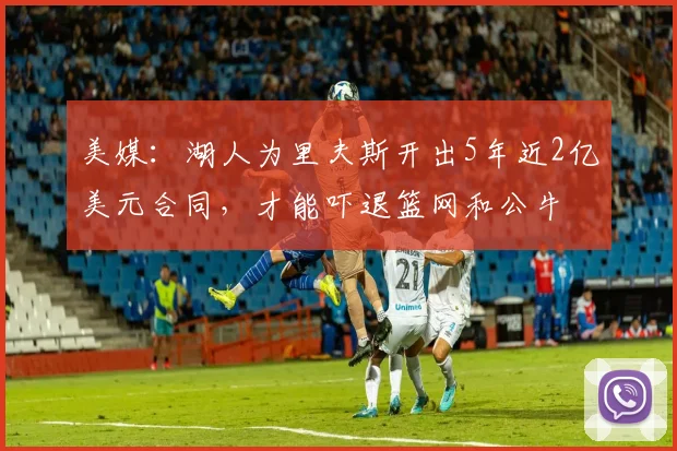美媒：湖人为里夫斯开出5年近2亿美元合同，才能吓退篮网和公牛