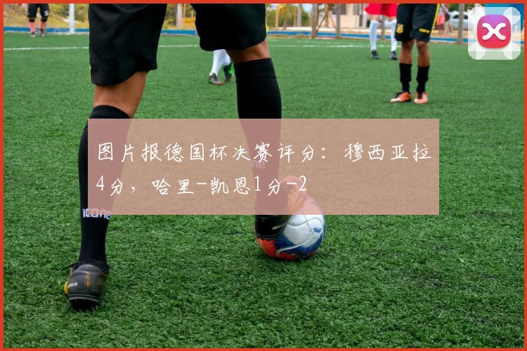图片报德国杯决赛评分：穆西亚拉4分，哈里-凯恩1分