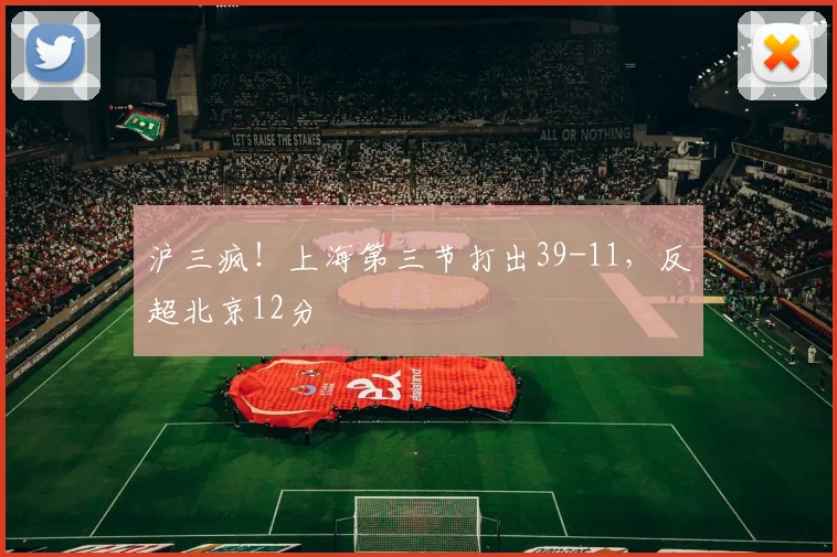 沪三疯！上海第三节打出39-11，反超北京12分