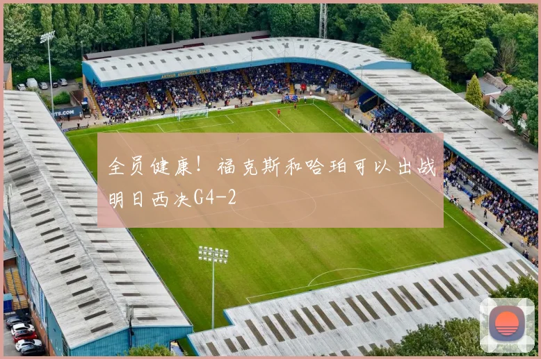 全员健康！福克斯和哈珀可以出战明日西决G4