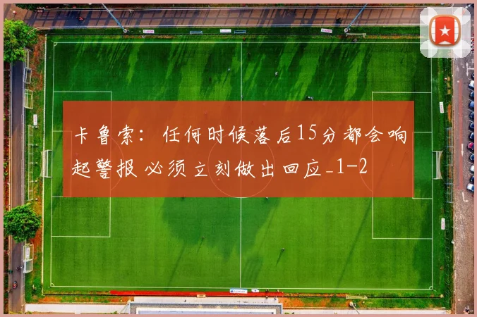 卡鲁索：任何时候落后15分都会响起警报 必须立刻做出回应_1