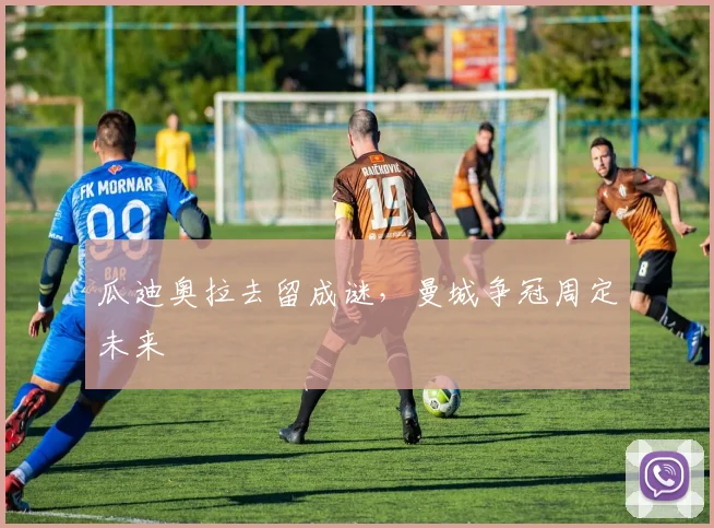 瓜迪奥拉去留成谜，曼城争冠周定未来