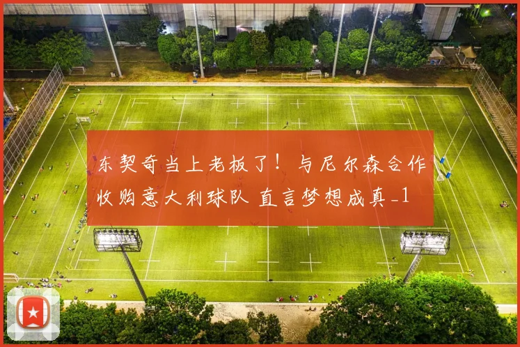 东契奇当上老板了！与尼尔森合作收购意大利球队 直言梦想成真_1